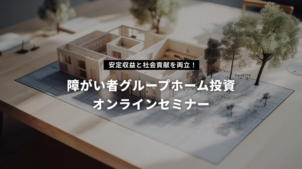 不動産投資家向け「インパクト投資〜障がい者グループホームの基礎講座」のWebinarを開催